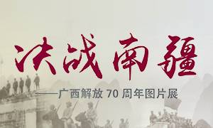决战南疆&mdash;&mdash;广西解放70周年图片展